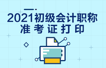 昆明2021年初级会计证准考证打印时间在何时？